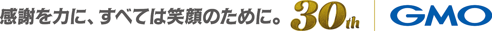 感謝を力に、すべては笑顔のために。30th GMO